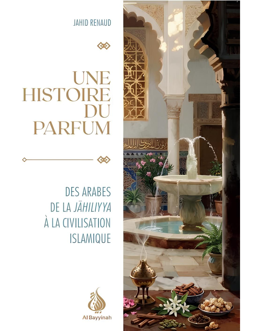 Une histoire du parfum : Des Arabes de la Jāhiliyya à la civilisation islamique - Jahid Renaud - Al Bayyinah
