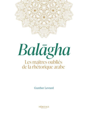 Balagha : les maîtres oubliés de la rhétorique arabe - Gunther Levrard - Héritage