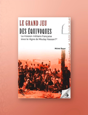 Le grand jeu des équivoques : La mission militaire française sous le règne de Moulay Hassan 1er