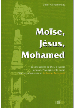 Moïse, Jésus, Mohamed - Les Messages de Dieu à travers l'Ancien, le Nouveau et le Dernier Testament.﻿