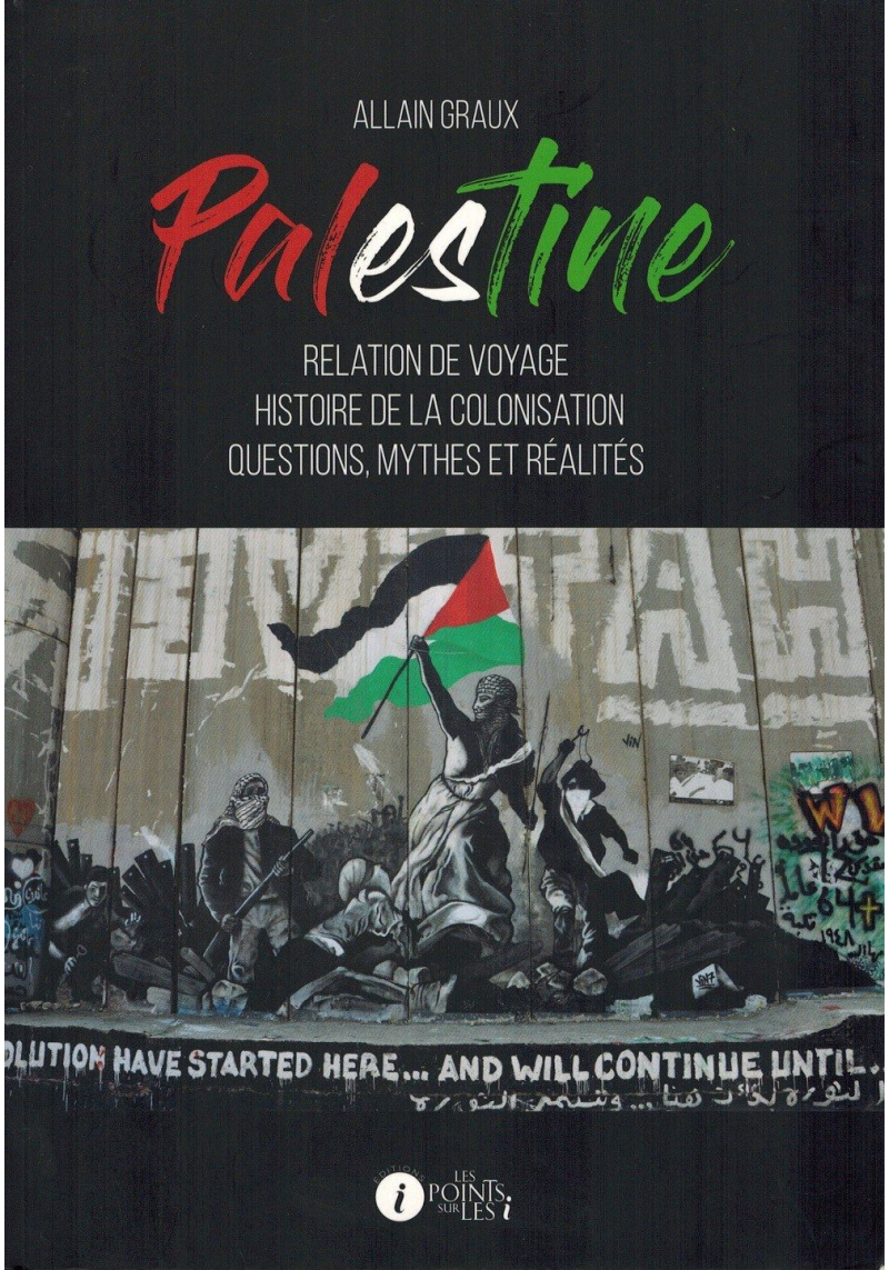 Palestine - Relation de voyage - Histoire de la colonisation - Questions, mythes et réalités - Allain Graux