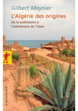 L'Algérie des origines - De la préhistoire à l'avènement de l'Islam - Gilbert Meynier