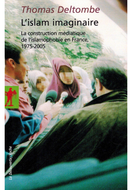 L'Islam imaginaire - La construction médiatique de l'islamophobie en France (1975-2005) - Thomas Deltombe