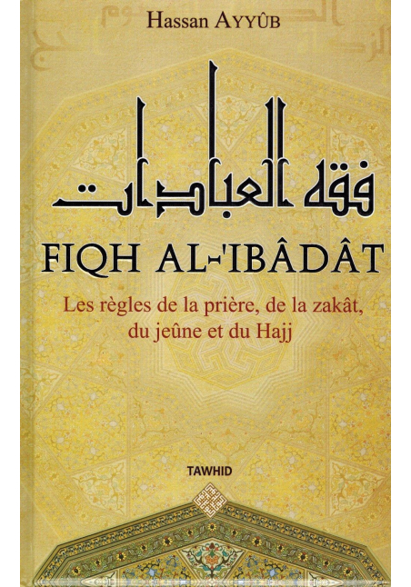 Fiqh Al-Ibâdât - Les règles de la Prière, de la Zakât, du Jeûne et du Hajj - Hassan Ayyûb - Tawhid