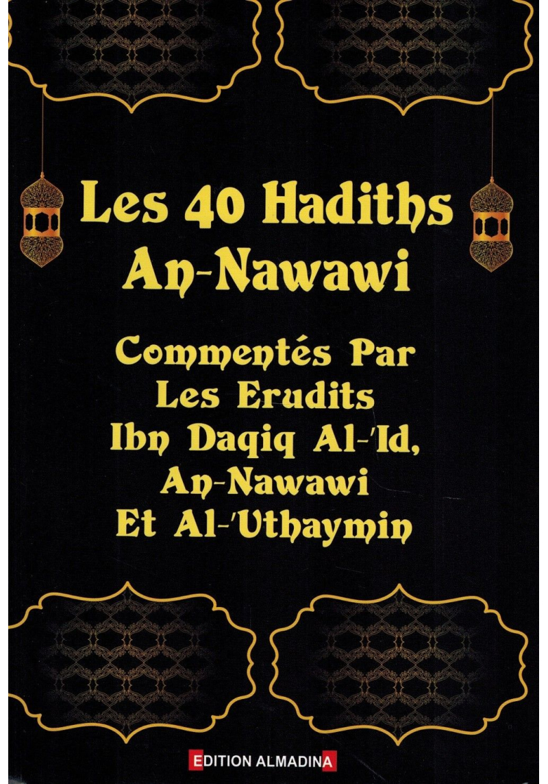Les 40 Hadiths An-Nawawi -  Commentés par les Savants (Ibn Daqiq Al-'Id, An-Nawawi & Al-'Outhaymîn) - Al Madina