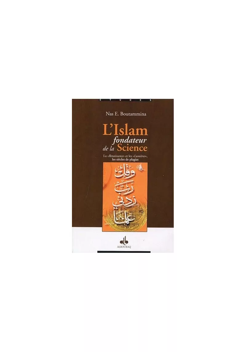 L’Islam fondateur de la Science - La “Renaissance” et les “Lumières”, les siècles de plagiat - Nas E. Boutammina