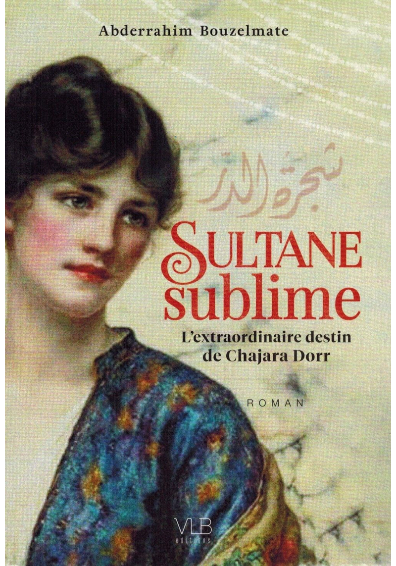 Sultane Sublime - L'extraordinaire destin de Chajara Dorr - Abderrahim Bouzelmate - VLB Editions