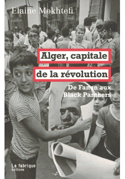 Alger, capitale de la révolution - De Fanon aux Black Panthers - La Fabrique éditions