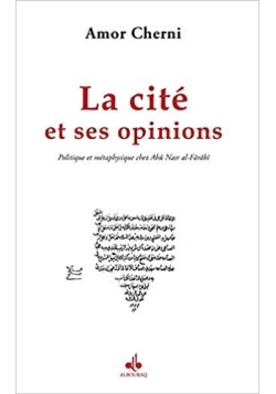 Cité et ses opinions (La) : Politique et métaphysique chez Abû Nasr al-Fârâbî