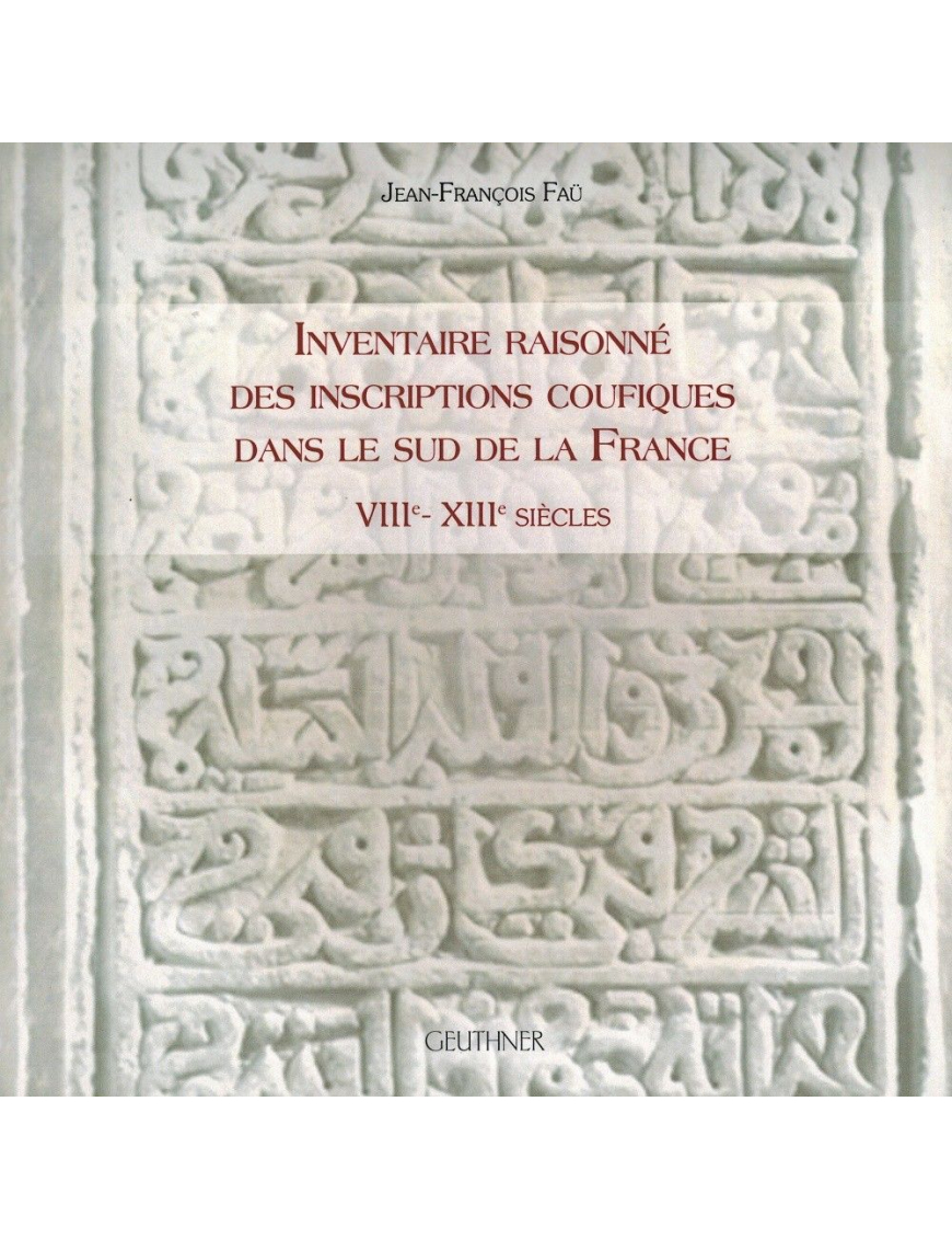 Inventaire raisonnée des inscriptions coufiques dans le sud de la France - Jean-François Faü - Edition Geuthner