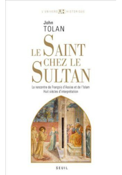Le Saint chez le Sultan. La rencontre de François d'Assise et de l'Islam. Huit siècles d'interprétation