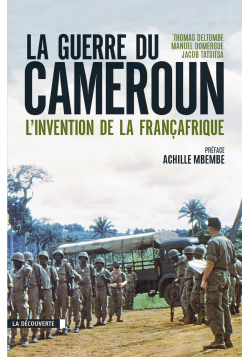 La guerre du Cameroun : L’invention de la Françafrique (1948-1971) - La Découverte
